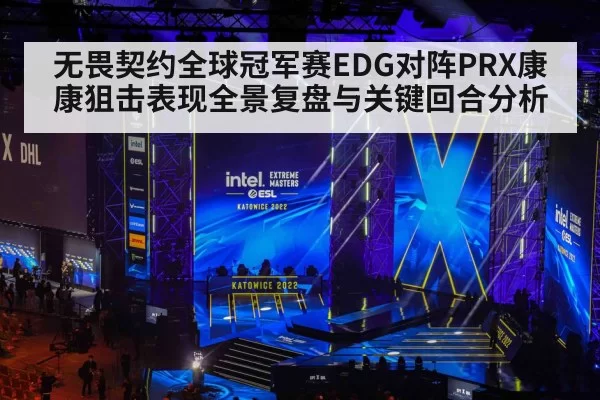 无畏契约全球冠军赛EDG对阵PRX康康狙击表现全景复盘与关键回合分析