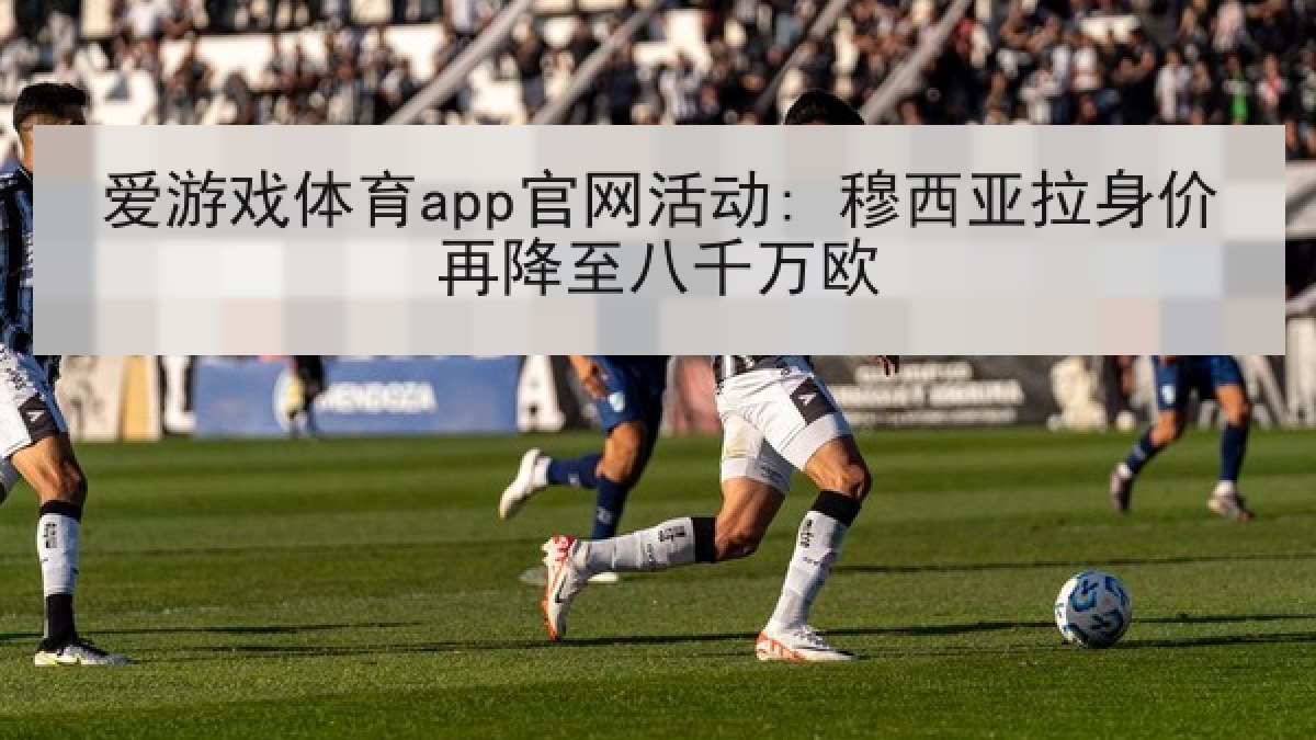 爱游戏体育app官网活动: 穆西亚拉身价再降至八千万欧